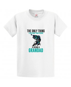 The Only Thing I Love More Than Fishing is Being a Grandad Classic Mens Kids and Adults T-Shirt For Fishermen